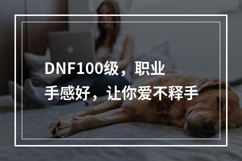 DNF100级，职业手感好，让你爱不释手