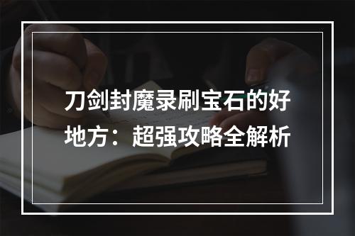 刀剑封魔录刷宝石的好地方：超强攻略全解析