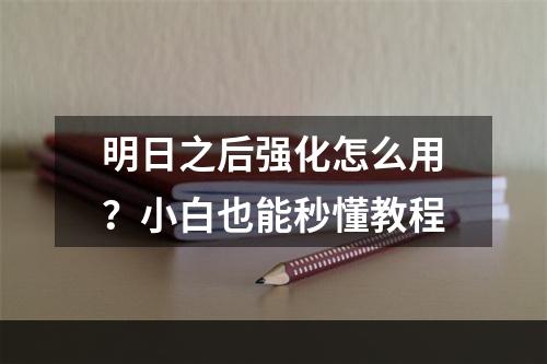 明日之后强化怎么用？小白也能秒懂教程