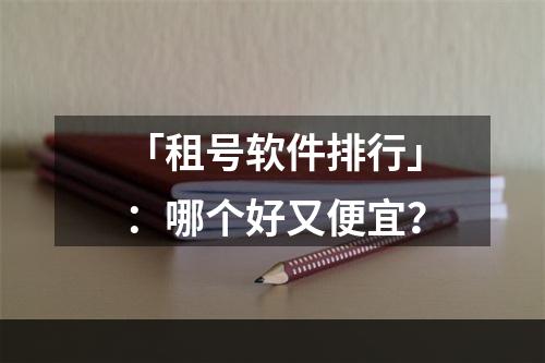 「租号软件排行」：哪个好又便宜？