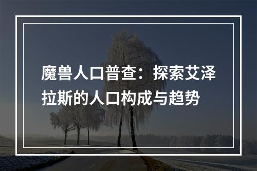 魔兽人口普查：探索艾泽拉斯的人口构成与趋势