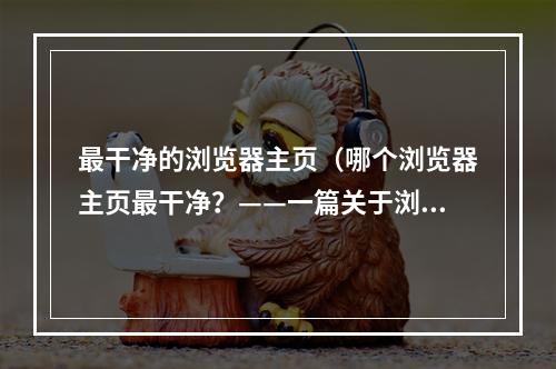 最干净的浏览器主页（哪个浏览器主页最干净？——一篇关于浏览器主页的攻略）