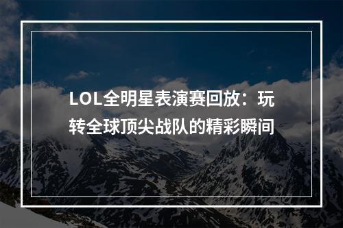 LOL全明星表演赛回放：玩转全球顶尖战队的精彩瞬间