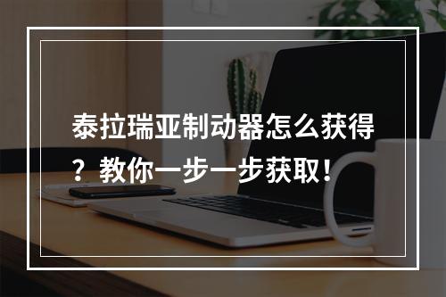 泰拉瑞亚制动器怎么获得？教你一步一步获取！