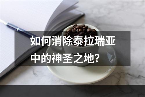 如何消除泰拉瑞亚中的神圣之地？