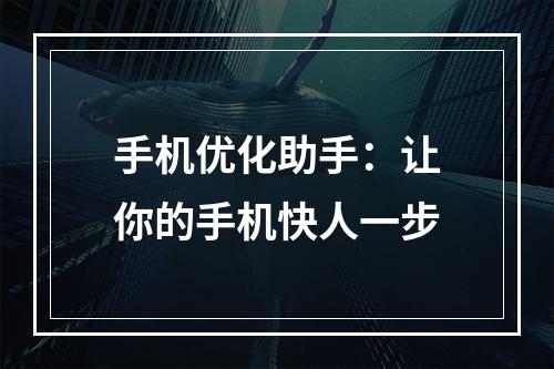 手机优化助手：让你的手机快人一步