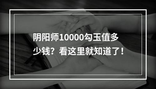 阴阳师10000勾玉值多少钱？看这里就知道了！