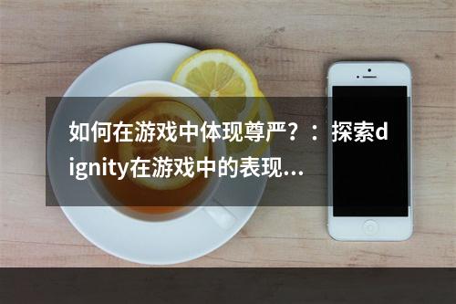 如何在游戏中体现尊严？：探索dignity在游戏中的表现方式