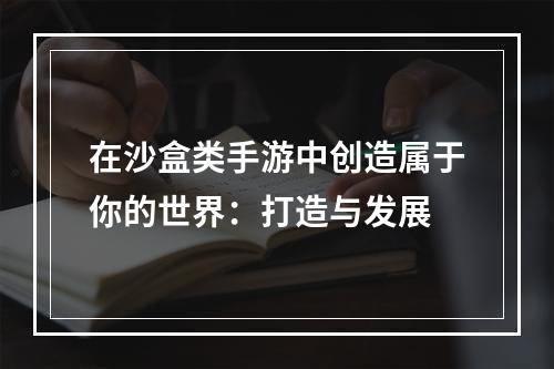 在沙盒类手游中创造属于你的世界：打造与发展