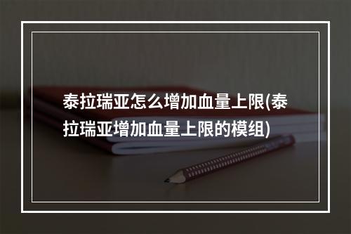 泰拉瑞亚怎么增加血量上限(泰拉瑞亚增加血量上限的模组)