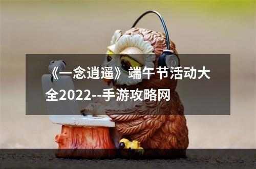 《一念逍遥》端午节活动大全2022--手游攻略网