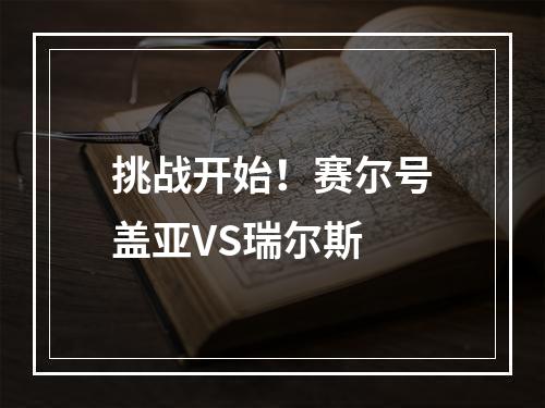 挑战开始！赛尔号盖亚VS瑞尔斯