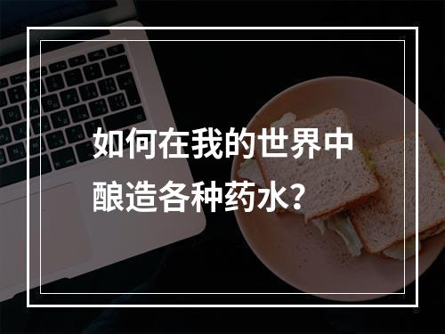 如何在我的世界中酿造各种药水？