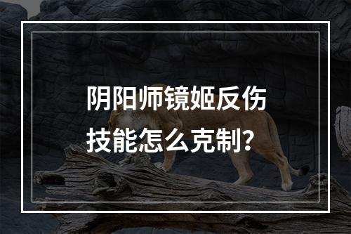 阴阳师镜姬反伤技能怎么克制？