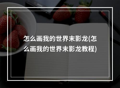 怎么画我的世界末影龙(怎么画我的世界末影龙教程)