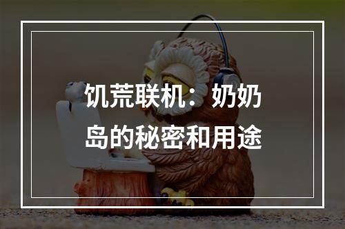 饥荒联机：奶奶岛的秘密和用途