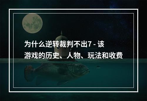 为什么逆转裁判不出7 - 该游戏的历史、人物、玩法和收费