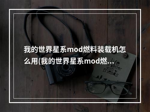 我的世界星系mod燃料装载机怎么用(我的世界星系mod燃料装载机怎么用不了)