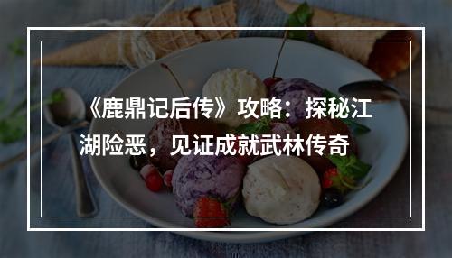 《鹿鼎记后传》攻略：探秘江湖险恶，见证成就武林传奇