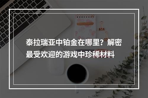 泰拉瑞亚中铂金在哪里？解密最受欢迎的游戏中珍稀材料