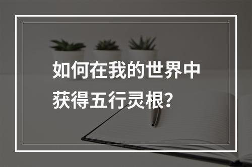 如何在我的世界中获得五行灵根？