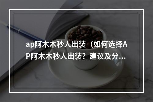 ap阿木木秒人出装（如何选择AP阿木木秒人出装？建议及分析）