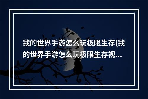 我的世界手游怎么玩极限生存(我的世界手游怎么玩极限生存视频)