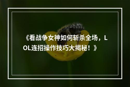 《看战争女神如何斩杀全场，LOL连招操作技巧大揭秘！》