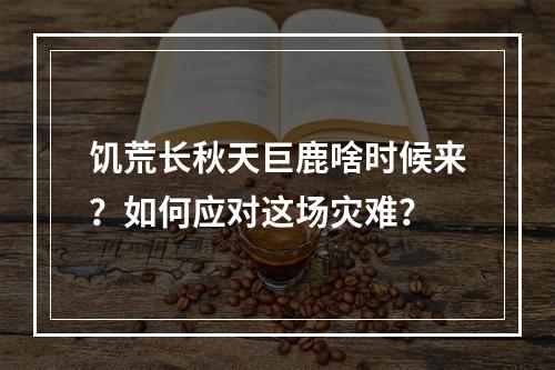 饥荒长秋天巨鹿啥时候来？如何应对这场灾难？