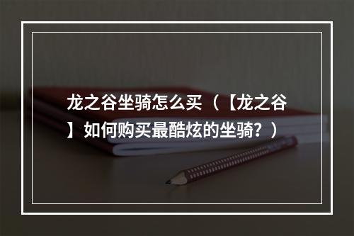 龙之谷坐骑怎么买（【龙之谷】如何购买最酷炫的坐骑？）