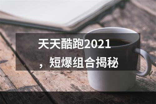 天天酷跑2021，短爆组合揭秘