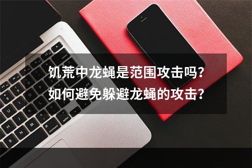 饥荒中龙蝇是范围攻击吗？如何避免躲避龙蝇的攻击？