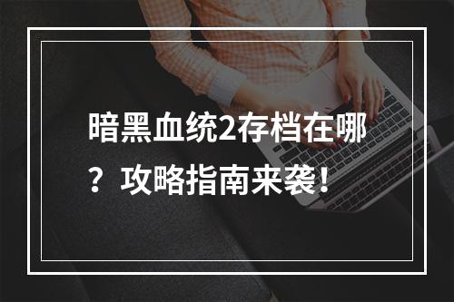 暗黑血统2存档在哪？攻略指南来袭！