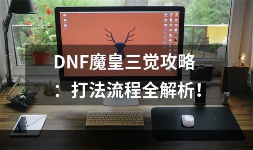 DNF魔皇三觉攻略：打法流程全解析！