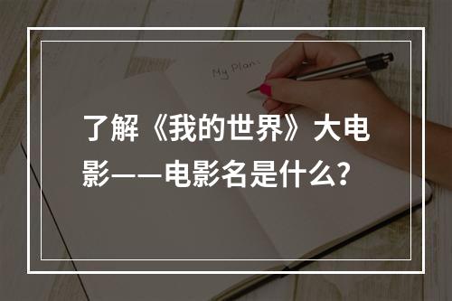 了解《我的世界》大电影——电影名是什么？