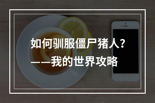 如何驯服僵尸猪人？——我的世界攻略