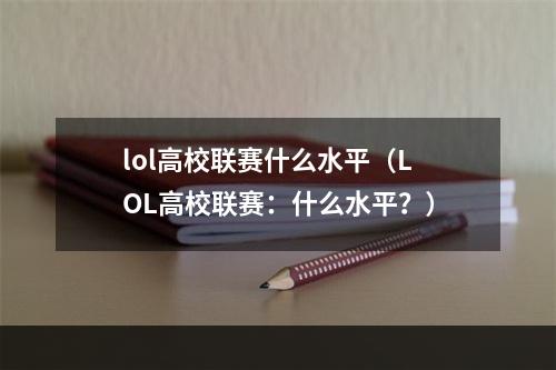 lol高校联赛什么水平（LOL高校联赛：什么水平？）