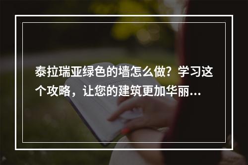 泰拉瑞亚绿色的墙怎么做？学习这个攻略，让您的建筑更加华丽！