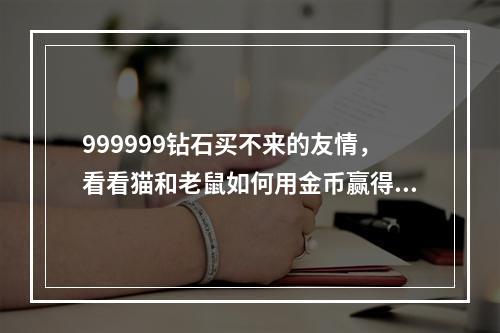 999999钻石买不来的友情，看看猫和老鼠如何用金币赢得胜利