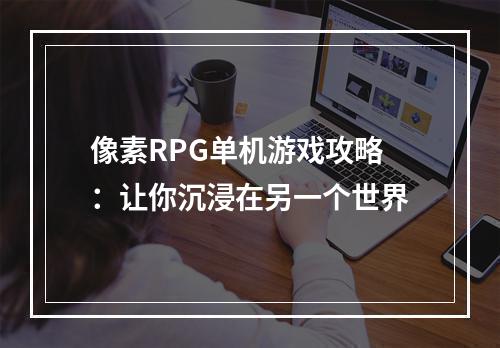 像素RPG单机游戏攻略：让你沉浸在另一个世界