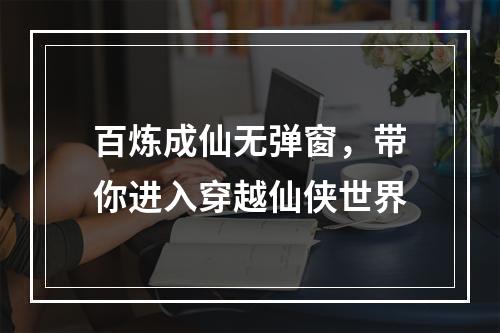 百炼成仙无弹窗，带你进入穿越仙侠世界