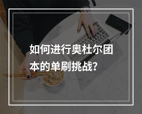 如何进行奥杜尔团本的单刷挑战？