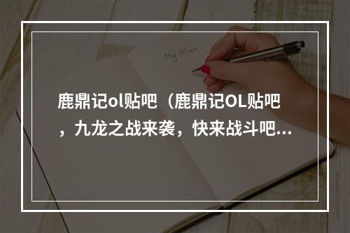 鹿鼎记ol贴吧（鹿鼎记OL贴吧，九龙之战来袭，快来战斗吧！）