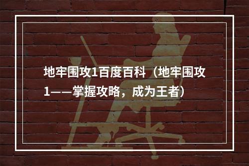 地牢围攻1百度百科（地牢围攻1——掌握攻略，成为王者）