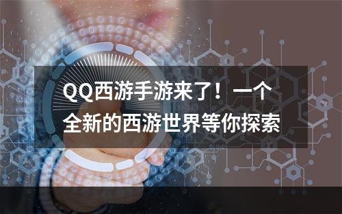 QQ西游手游来了！一个全新的西游世界等你探索