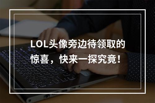 LOL头像旁边待领取的惊喜，快来一探究竟！