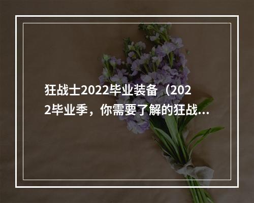 狂战士2022毕业装备（2022毕业季，你需要了解的狂战士装备攻略）