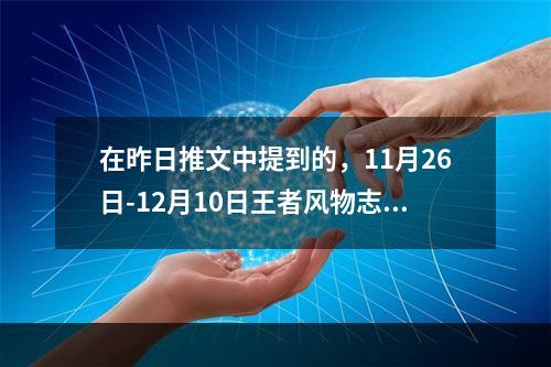 在昨日推文中提到的，11月26日-12月10日王者风物志大赛将依次开启哪个奖项的投票呢？ 王者荣耀11月20日微信每日一题答案--游戏攻略网