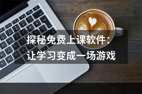 探秘免费上课软件：让学习变成一场游戏