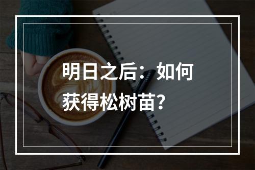 明日之后：如何获得松树苗？